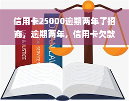 信用卡25000逾期两年了招商，逾期两年，信用卡欠款25000元未还，招商银行催收中