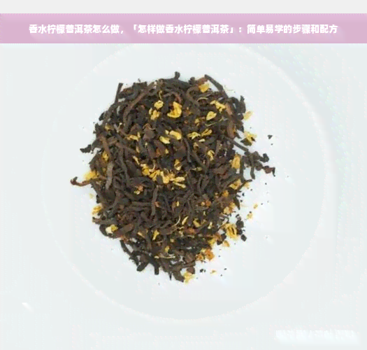 香水柠檬普洱茶怎么做，「怎样做香水柠檬普洱茶」：简单易学的步骤和配方