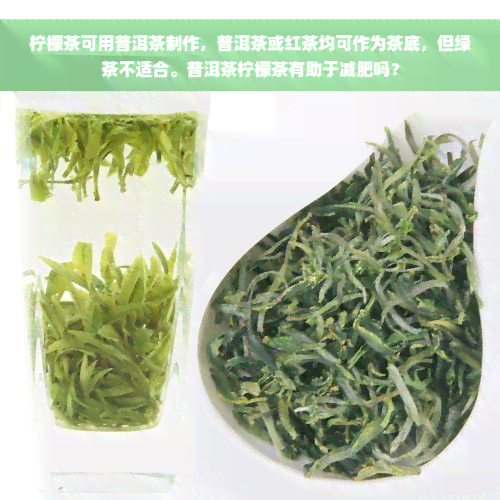 柠檬茶可用普洱茶制作，普洱茶或红茶均可作为茶底，但绿茶不适合。普洱茶柠檬茶有助于减肥吗？