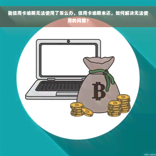 我信用卡逾期无法使用了怎么办，信用卡逾期未还，如何解决无法使用的问题？