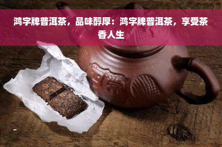 鸿字牌普洱茶，品味醇厚：鸿字牌普洱茶，享受茶香人生