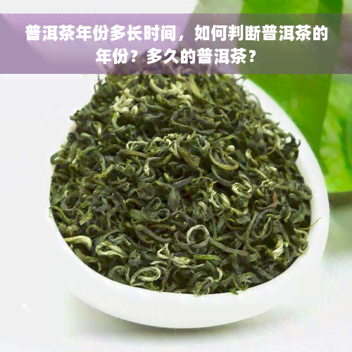 普洱茶年份多长时间，如何判断普洱茶的年份？多久的普洱茶？