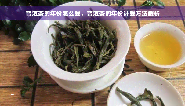 普洱茶的年份怎么算，普洱茶的年份计算方法解析