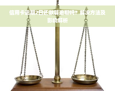 信用卡逾期2日还款算逾期吗？解决方法及影响解析