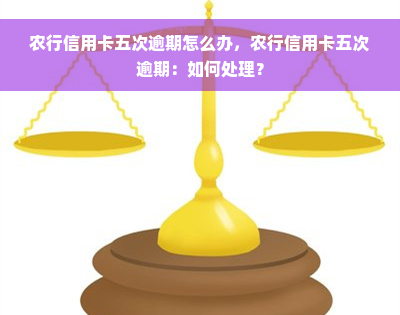 农行信用卡五次逾期怎么办，农行信用卡五次逾期：如何处理？