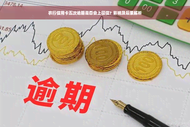 农行信用卡五次逾期是否会上征信？影响及后果解析