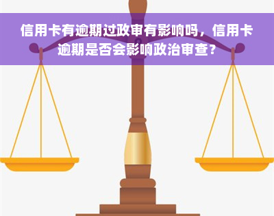 信用卡有逾期过政审有影响吗，信用卡逾期是否会影响政治审查？