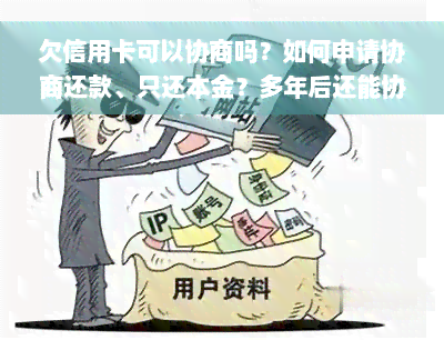 欠信用卡可以协商吗？如何申请协商还款、只还本金？多年后还能协商吗？