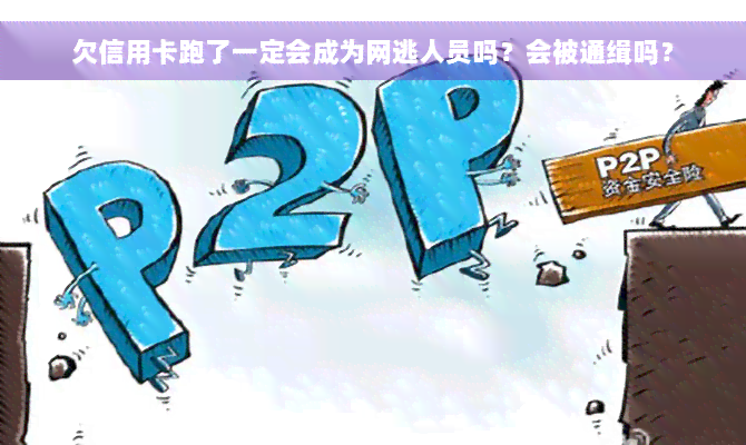 欠信用卡跑了一定会成为网逃人员吗？会被通缉吗？