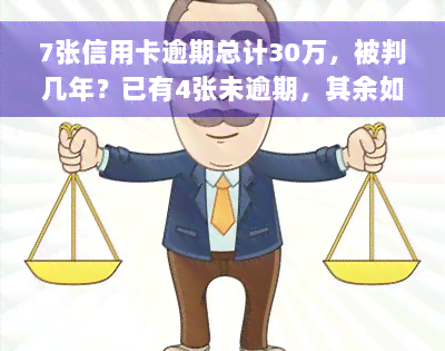 7张信用卡逾期总计30万，被判几年？已有4张未逾期，其余如何处理？