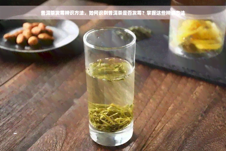 普洱茶发霉辨识方法，如何识别普洱茶是否发霉？掌握这些辨识方法