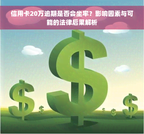 信用卡20万逾期是否会坐牢？影响因素与可能的法律后果解析