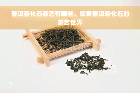 普洱茶化石茶艺有哪些，探索普洱茶化石的茶艺世界