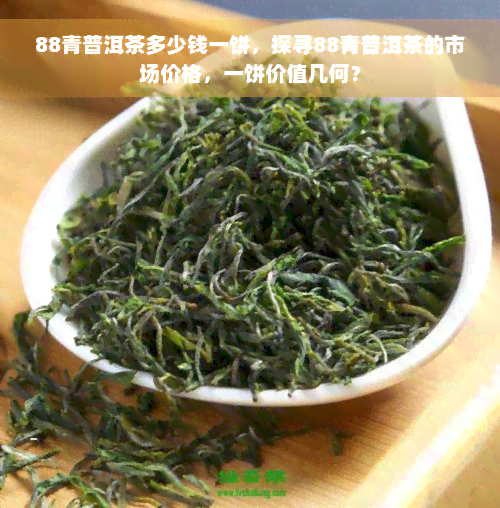 88青普洱茶多少钱一饼，探寻88青普洱茶的市场价格，一饼价值几何？