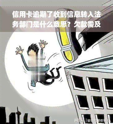 信用卡逾期了收到信息转入法务部门是什么意思？欠款需及时处理，否则可能面临法律后果。