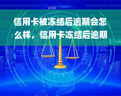 信用卡被冻结后逾期会怎么样，信用卡冻结后逾期的严重后果，你必须知道！