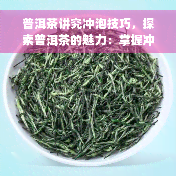 普洱茶讲究冲泡技巧，探索普洱茶的魅力：掌握冲泡技巧的秘诀