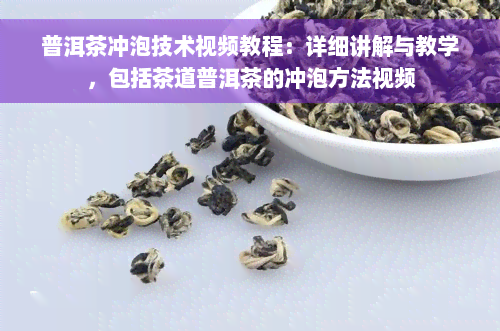 普洱茶冲泡技术视频教程：详细讲解与教学，包括茶道普洱茶的冲泡方法视频