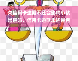 欠信用卡逾期不还会影响小孩出境吗，信用卡逾期未还是否影响孩子出境？