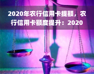 2020年农行信用卡提额，农行信用卡额度提升：2020年实现您的财务目标！