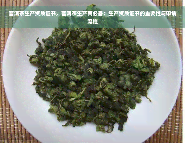 普洱茶生产资质证书，普洱茶生产商必备：生产资质证书的重要性与申请流程