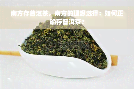 南方存普洱茶，南方的理想选择：如何正确存普洱茶？