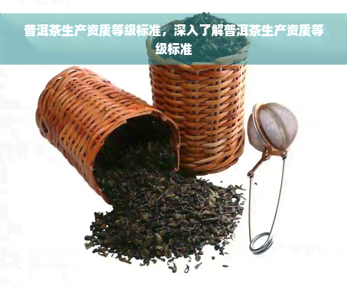 普洱茶生产资质等级标准，深入了解普洱茶生产资质等级标准