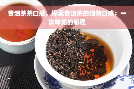 普洱茶茶口感，探索普洱茶的独特口感：一次味觉的旅程