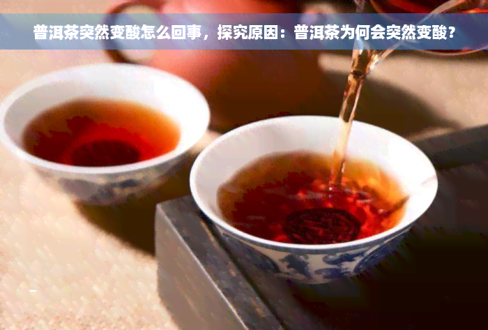 普洱茶突然变酸怎么回事，探究原因：普洱茶为何会突然变酸？