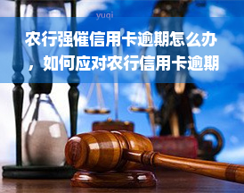 农行强催信用卡逾期怎么办，如何应对农行信用卡逾期的强力催收？