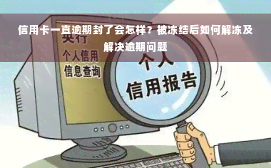 信用卡一直逾期封了会怎样？被冻结后如何解冻及解决逾期问题