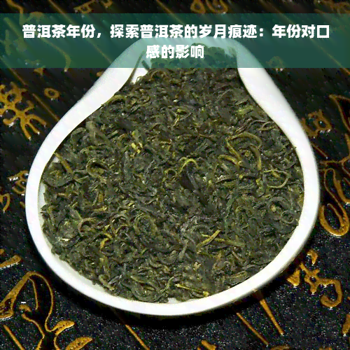 普洱茶年份，探索普洱茶的岁月痕迹：年份对口感的影响