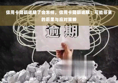 信用卡降额逾期了会怎样，信用卡降额逾期：可能带来的后果与应对策略