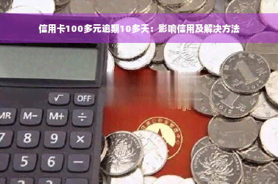 信用卡100多元逾期10多天：影响信用及解决方法