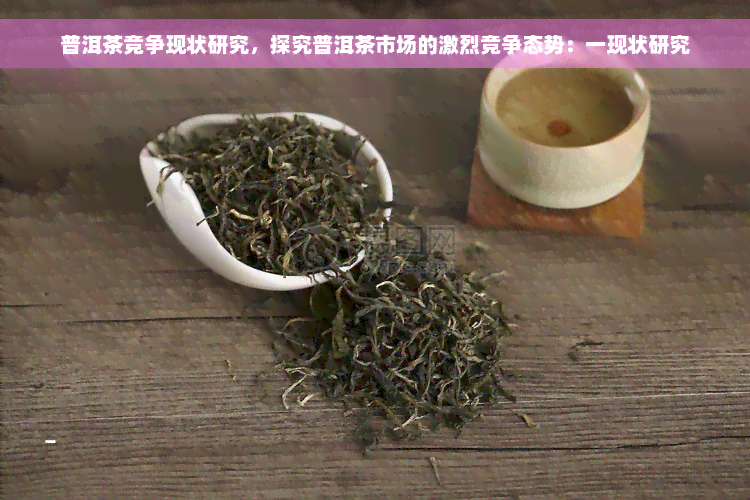 普洱茶竞争现状研究，探究普洱茶市场的激烈竞争态势：一现状研究