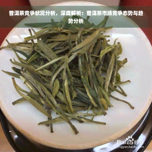 普洱茶竞争状况分析，深度解析：普洱茶市场竞争态势与趋势分析