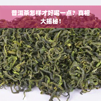 普洱茶怎样才好喝一点？真相大揭秘！