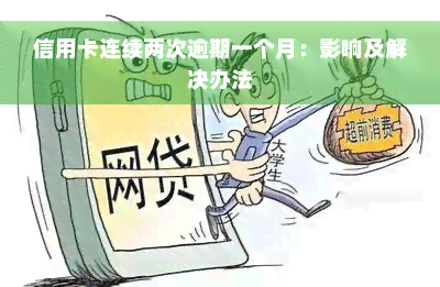 信用卡连续两次逾期一个月：影响及解决办法