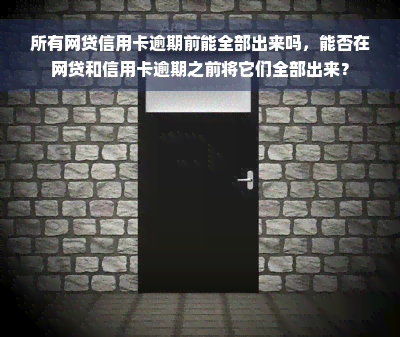 所有网贷信用卡逾期前能全部出来吗，能否在网贷和信用卡逾期之前将它们全部出来？