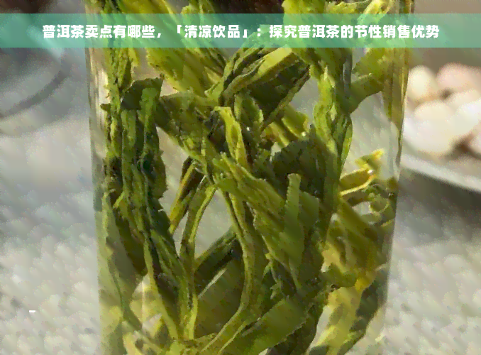 普洱茶卖点有哪些，「清凉饮品」：探究普洱茶的节性销售优势