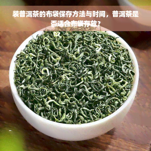 装普洱茶的布袋保存方法与时间，普洱茶是否适合布袋存放？