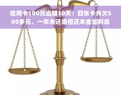 信用卡100元逾期10天：四张卡共欠500多元，一年未还需偿还本金加利息