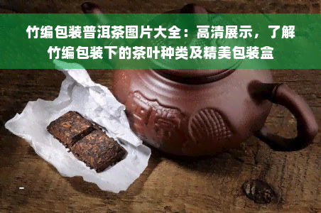 竹编包装普洱茶图片大全：高清展示，了解竹编包装下的茶叶种类及精美包装盒