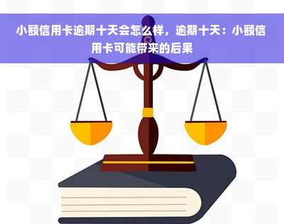 小额信用卡逾期十天会怎么样，逾期十天：小额信用卡可能带来的后果