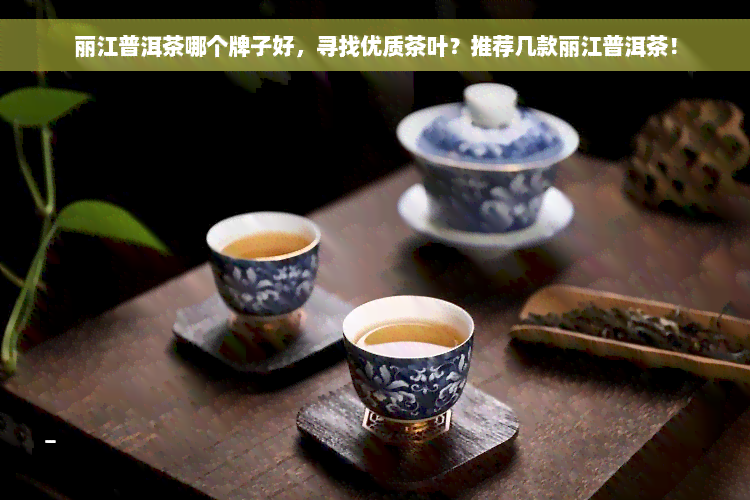 丽江普洱茶哪个牌子好，寻找优质茶叶？推荐几款丽江普洱茶！