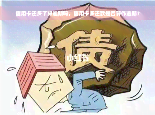 信用卡还多了算逾期吗，信用卡多还款是否算作逾期？