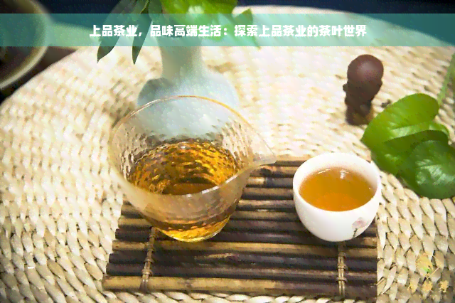 上品茶业，品味高端生活：探索上品茶业的茶叶世界