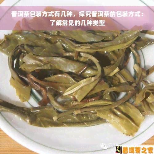 普洱茶包装方式有几种，探究普洱茶的包装方式：了解常见的几种类型