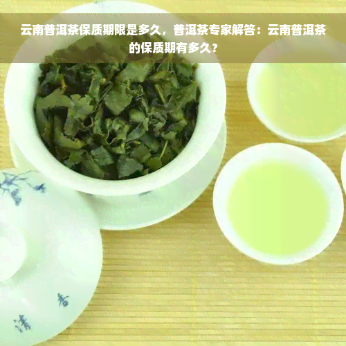 云南普洱茶保质期限是多久，普洱茶专家解答：云南普洱茶的保质期有多久？