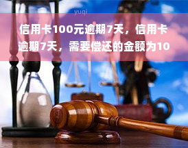 信用卡100元逾期7天，信用卡逾期7天，需要偿还的金额为100元